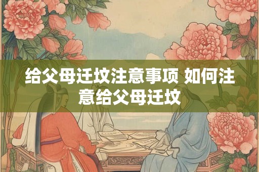 给父母迁坟注意事项 如何注意给父母迁坟
