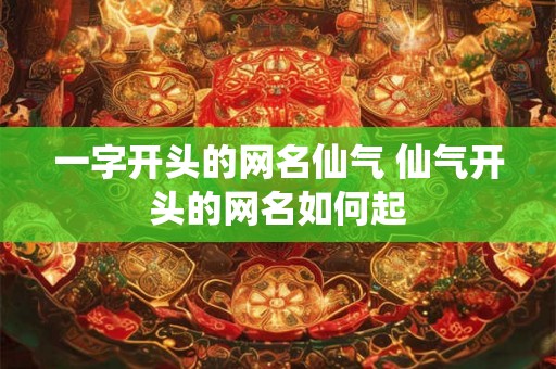 一字开头的网名仙气 仙气开头的网名如何起