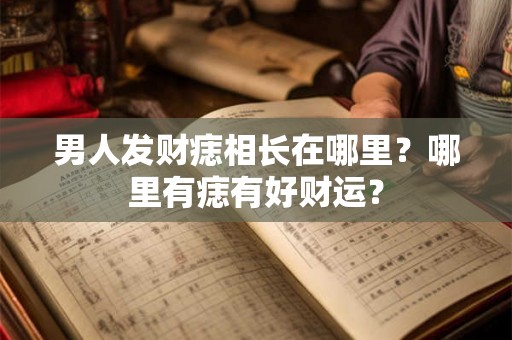 男人发财痣相长在哪里？哪里有痣有好财运？