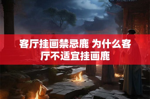 客厅挂画禁忌鹿 为什么客厅不适宜挂画鹿 客厅挂画禁忌鹿 为什么客厅不适宜挂画鹿