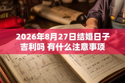 2026年8月27日结婚日子吉利吗 有什么注意事项