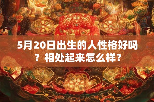 5月20日出生的人性格好吗？相处起来怎么样？
