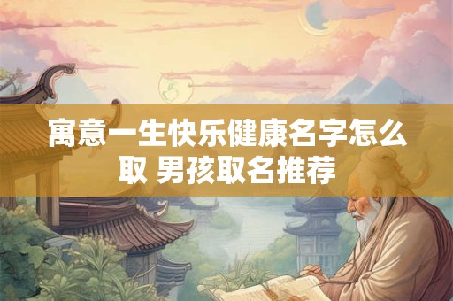 寓意一生快乐健康名字怎么取 男孩取名推荐
