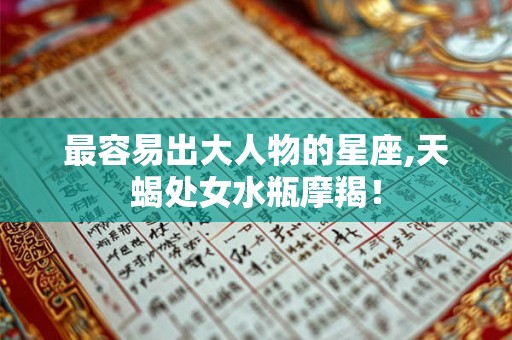 最容易出大人物的星座,天蝎处女水瓶摩羯！