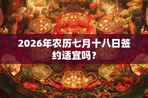 2026年农历七月十八日签约适宜吗？
