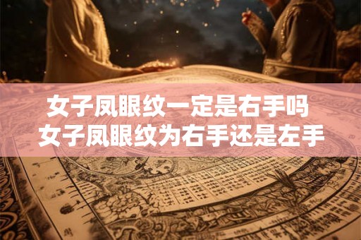 女子凤眼纹一定是右手吗 女子凤眼纹为右手还是左手 女子凤眼纹一定是右手吗 女子凤眼纹为右手还是左手