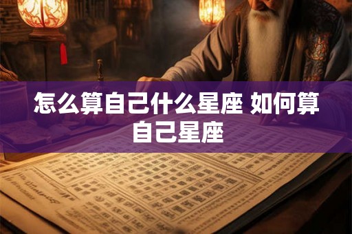 怎么算自己什么星座 如何算自己星座
