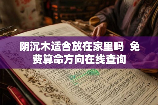 阴沉木适合放在家里吗  免费算命方向在线查询