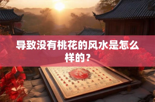导致没有桃花的风水是怎么样的? 导致没有桃花的风水是怎么样的?