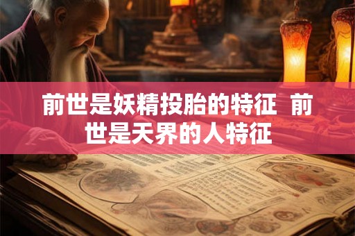 前世是妖精投胎的特征 前世是天界的人特征 前世是妖精投胎的特征 前世是天界的人特征