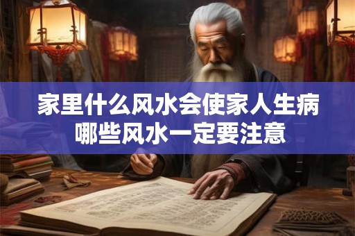 家里什么风水会使家人生病 哪些风水一定要注意 家里什么风水会使家人生病 哪些风水一定要注意