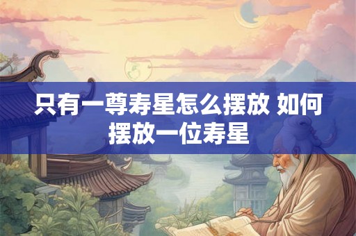 只有一尊寿星怎么摆放 如何摆放一位寿星