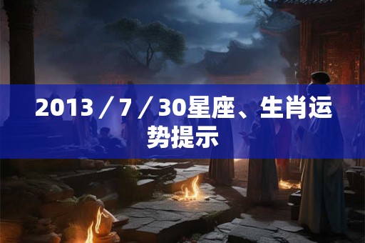 2013／7／30星座、生肖运势提示