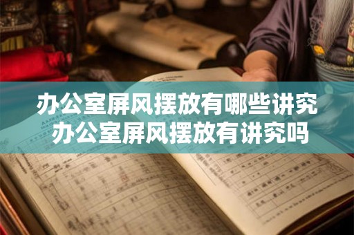 办公室屏风摆放有哪些讲究 办公室屏风摆放有讲究吗