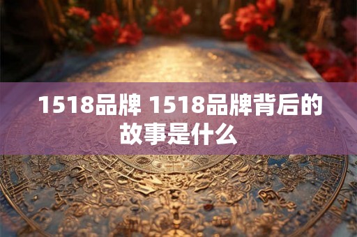1518品牌 1518品牌背后的故事是什么