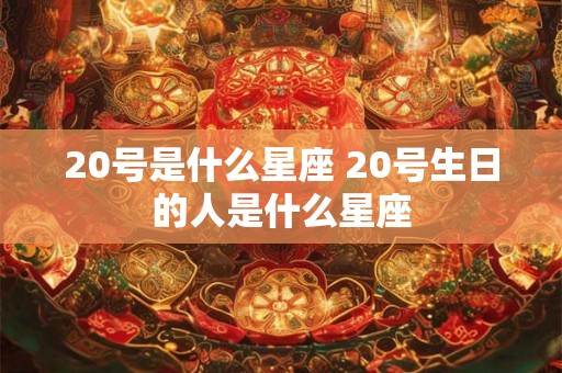 20号是什么星座 20号生日的人是什么星座