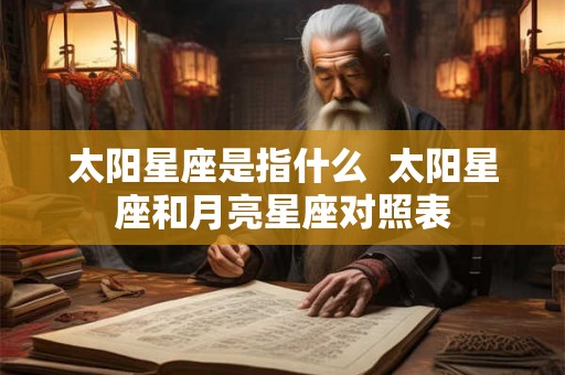 太阳星座是指什么  太阳星座和月亮星座对照表