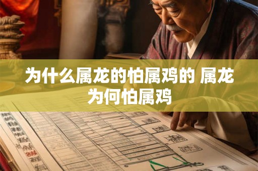 为什么属龙的怕属鸡的 属龙为何怕属鸡 为什么属龙的怕属鸡的 属龙为何怕属鸡