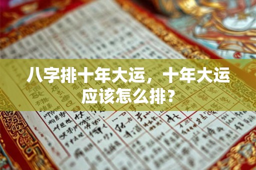 八字排十年大运，十年大运应该怎么排？