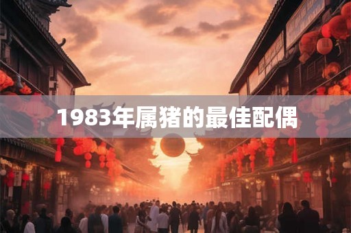 1983年属猪的最佳配偶