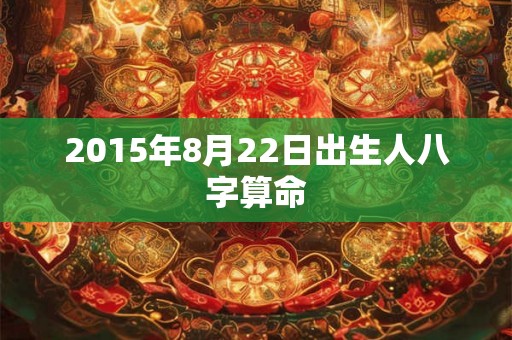 2015年8月22日出生人八字算命