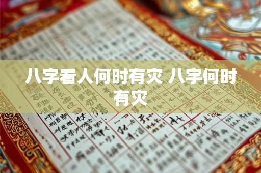 八字看人何时有灾 八字何时有灾 八字看人何时有灾 八字何时有灾