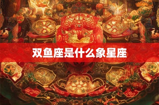双鱼座是什么象星座