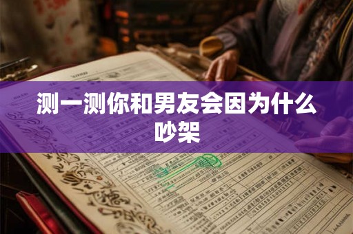 测一测你和男友会因为什么吵架