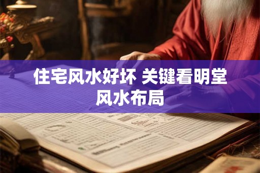 住宅风水好坏 关键看明堂风水布局 住宅风水好坏 关键看明堂风水布局