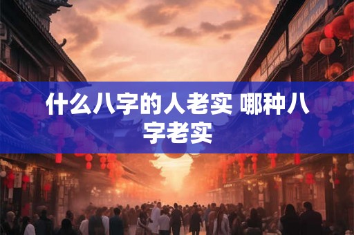 什么八字的人老实 哪种八字老实