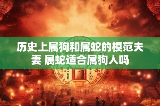 历史上属狗和属蛇的模范夫妻 属蛇适合属狗人吗