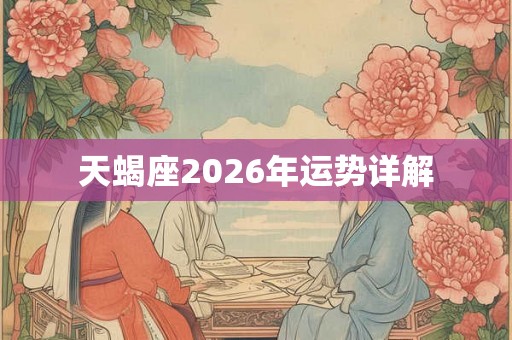天蝎座2026年运势详解 天蝎座2026年运势详解