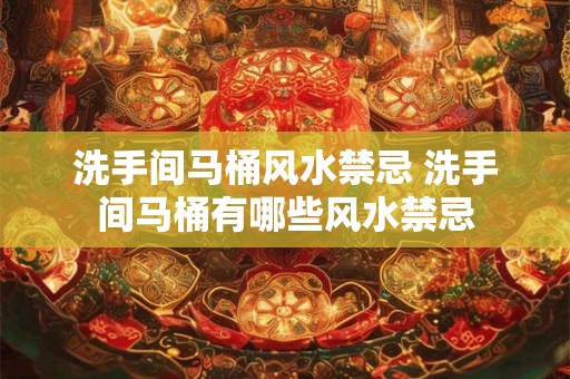 洗手间马桶风水禁忌 洗手间马桶有哪些风水禁忌