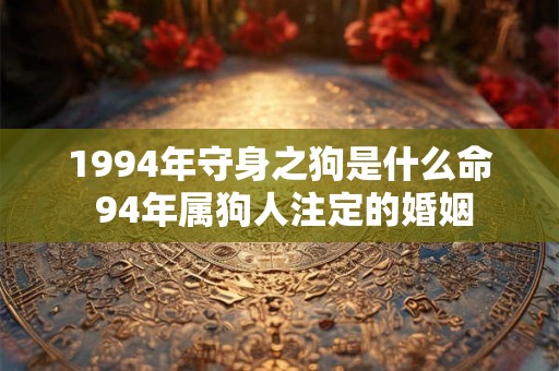 1994年守身之狗是什么命 94年属狗人注定的婚姻