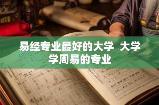 易经专业最好的大学  大学学周易的专业