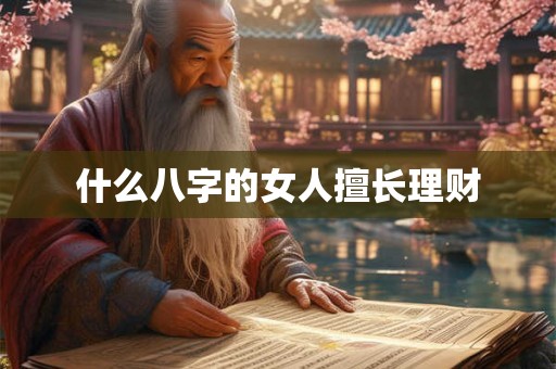 什么八字的女人擅长理财