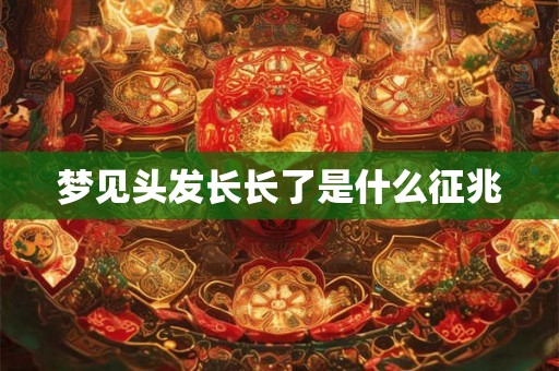 梦见头发长长了是什么征兆
