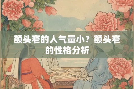 额头窄的人气量小？额头窄的性格分析
