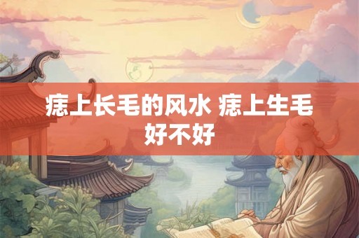 痣上长毛的风水 痣上生毛好不好