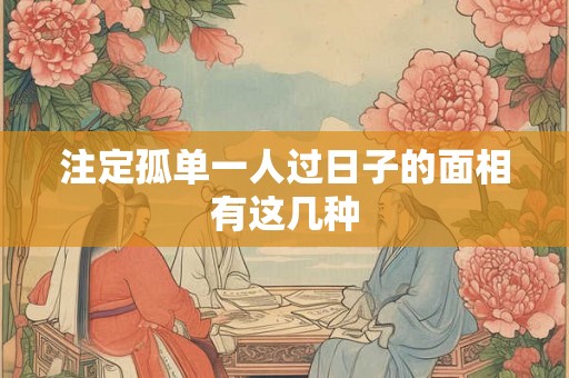 注定孤单一人过日子的面相有这几种