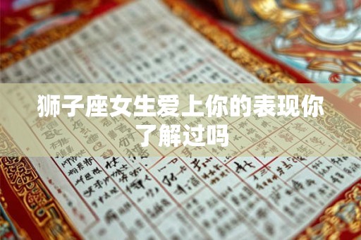 狮子座女生爱上你的表现你了解过吗