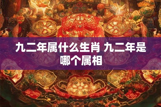 九二年属什么生肖 九二年是哪个属相