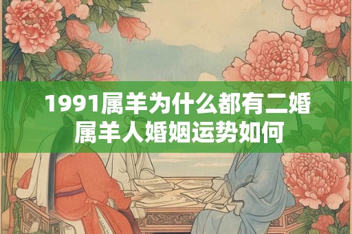 1991属羊为什么都有二婚 属羊人婚姻运势如何