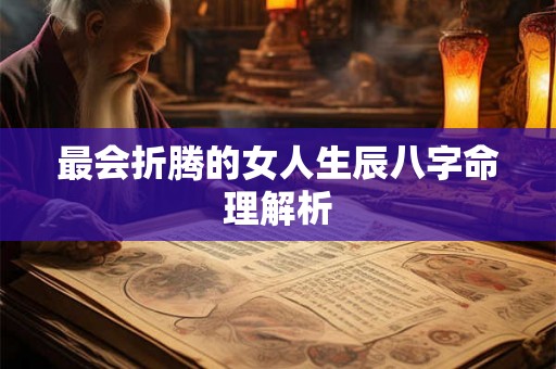 最会折腾的女人生辰八字命理解析