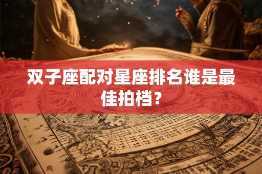 双子座配对星座排名谁是最佳拍档？