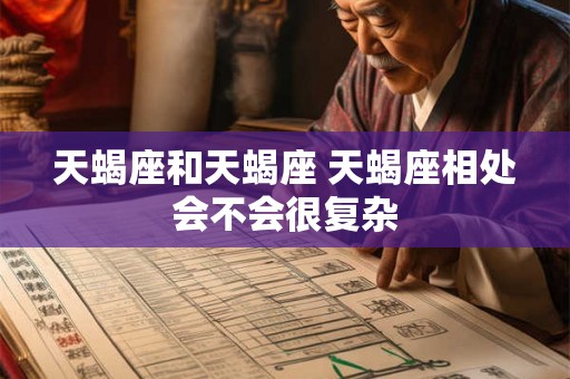 天蝎座和天蝎座 天蝎座相处会不会很复杂