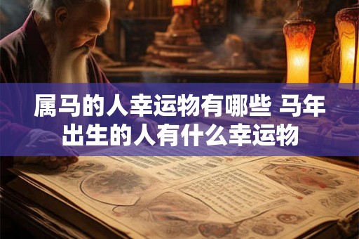 属马的人幸运物有哪些 马年出生的人有什么幸运物