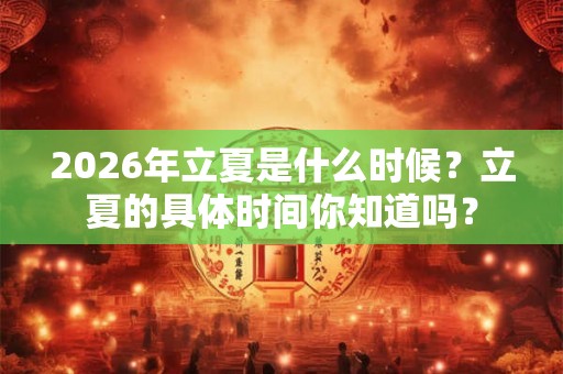 2026年立夏是什么时候?立夏的具体时间你知道吗? 2026年立夏是什么时候?立夏的具体时间你知道吗?