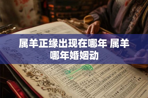 属羊正缘出现在哪年 属羊哪年婚姻动
