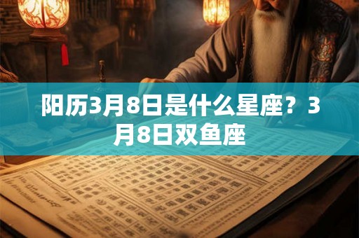 阳历3月8日是什么星座？3月8日双鱼座